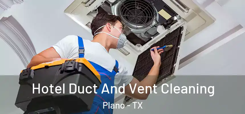 Hotel Duct And Vent Cleaning Plano - TX